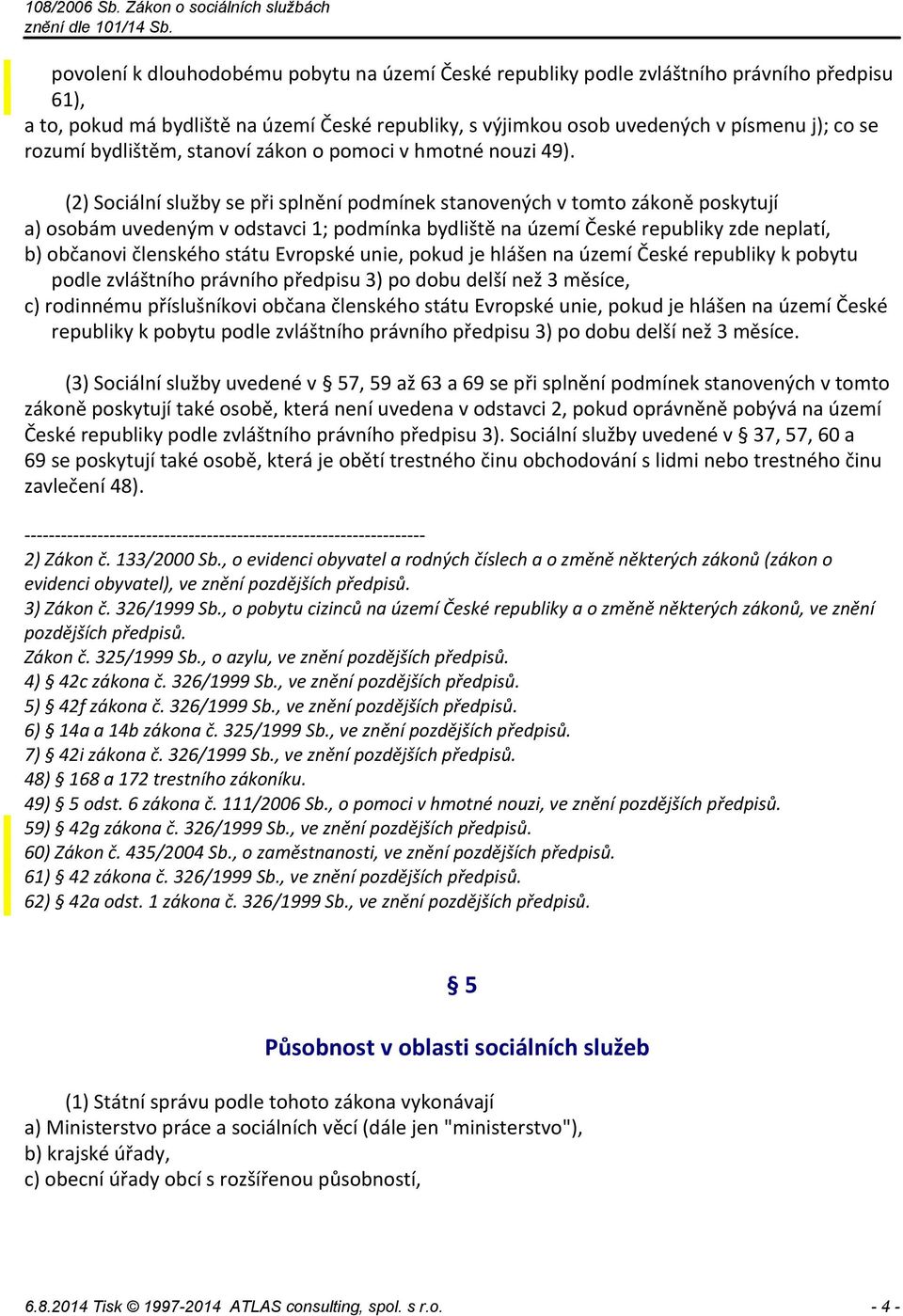 (2) Sociální služby se při splnění podmínek stanovených v tomto zákoně poskytují a) osobám uvedeným v odstavci 1; podmínka bydliště na území České republiky zde neplatí, b) občanovi členského státu