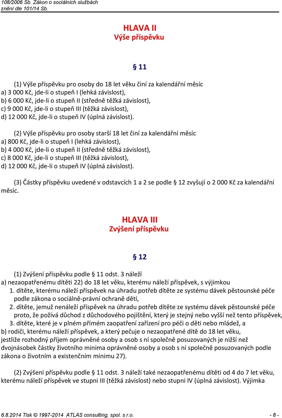 (2) Výše příspěvku pro osoby starší 18 let činí za kalendářní měsíc a) 800 Kč, jde li o stupeň I (lehká závislost), b) 4 000 Kč, jde li o stupeň II (středně těžká závislost), c) 8 000 Kč, jde li o