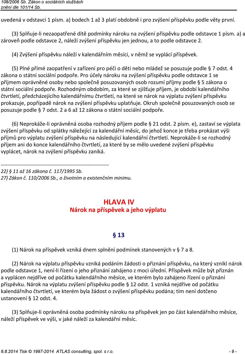 (5) Plné přímé zaopatření v zařízení pro péči o děti nebo mládež se posuzuje podle 7 odst. 4 zákona o státní sociální podpoře.