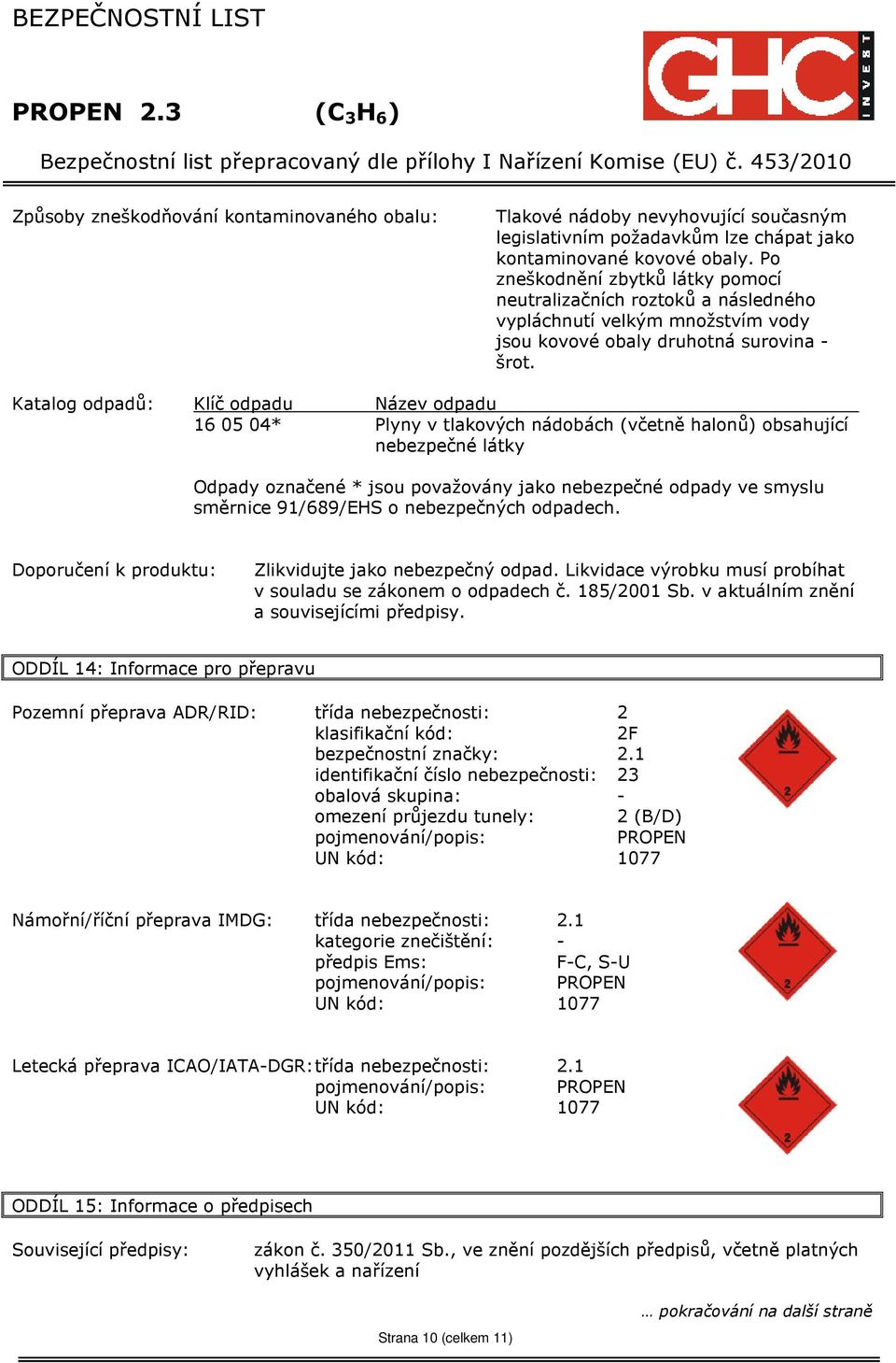 Katalog odpadů: Klíč odpadu Název odpadu 16 05 04* Plyny v tlakových nádobách (včetně halonů) obsahující nebezpečné látky Odpady označené * jsou považovány jako nebezpečné odpady ve smyslu směrnice