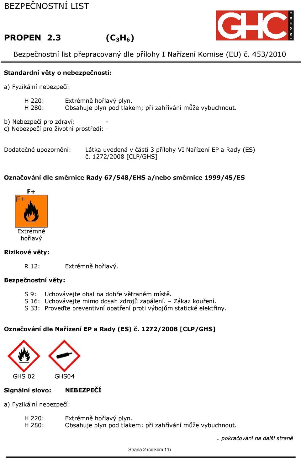 1272/2008 [CLP/GHS] Označování dle směrnice Rady 67/548/EHS a/nebo směrnice 1999/45/ES F+ Extrémně hořlavý Rizikové věty: R 12: Extrémně hořlavý.