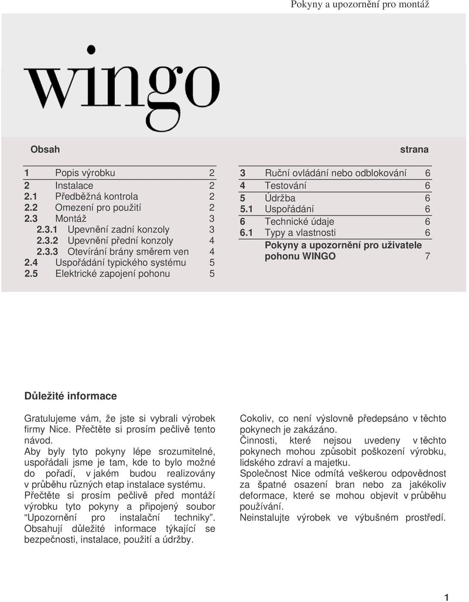 1 Typy a vlastnosti 6 Pokyny a upozornní pro uživatele pohonu WINGO 7 Dležité informace Gratulujeme vám, že jste si vybrali výrobek firmy Nice. Pette si prosím peliv tento návod.