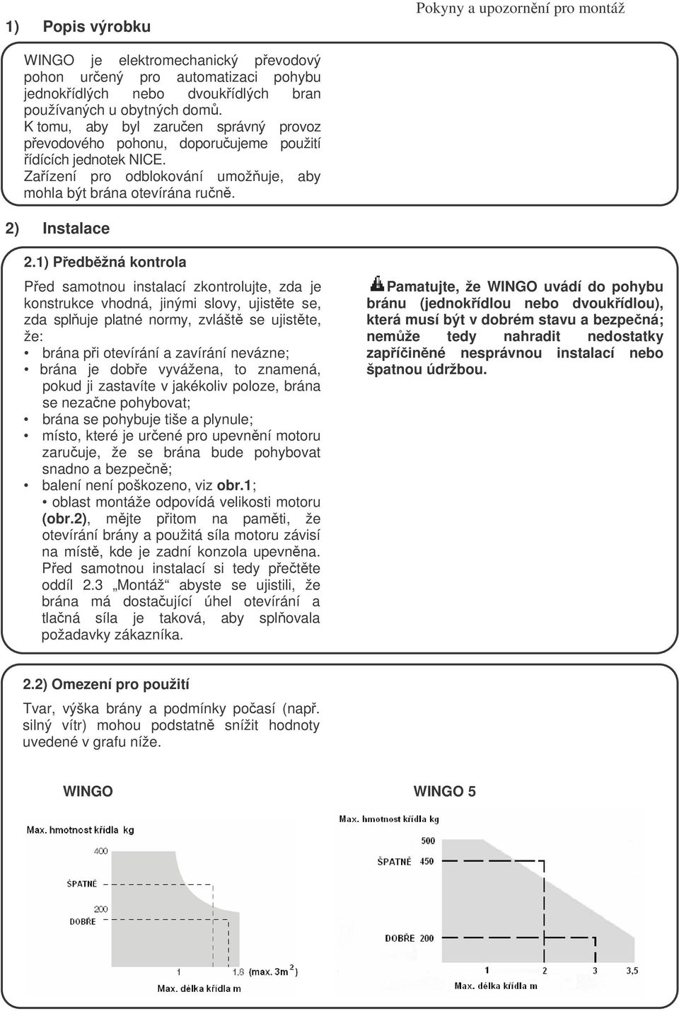 1) Pedbžná kontrola Ped samotnou instalací zkontrolujte, zda je konstrukce vhodná, jinými slovy, ujistte se, zda spluje platné normy, zvlášt se ujistte, že: brána pi otevírání a zavírání nevázne;