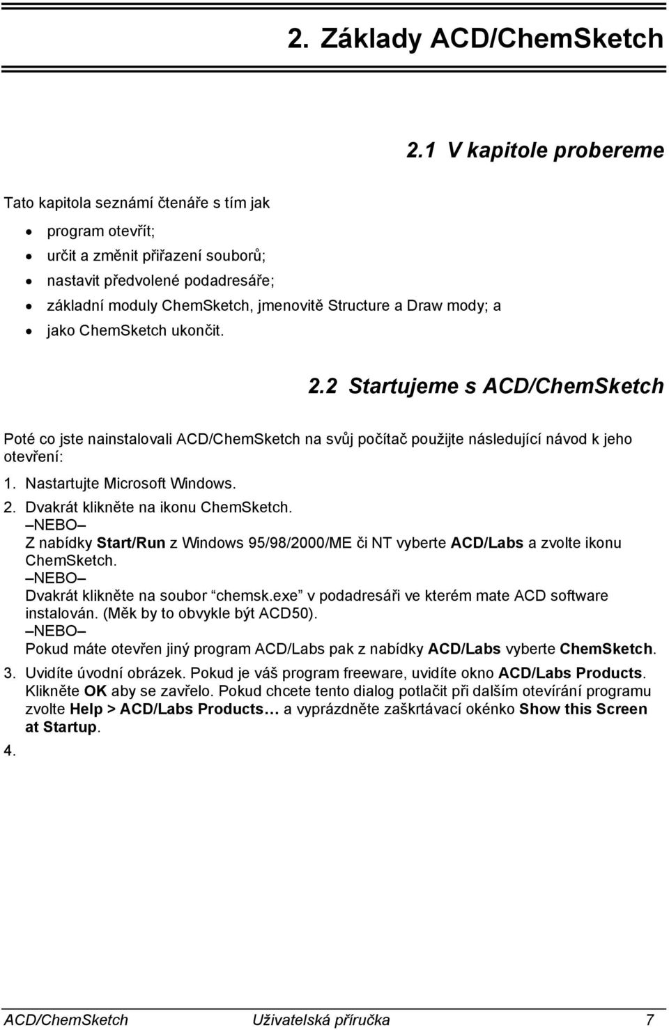 Draw mody; a jako ChemSketch ukončit. 2.2 Startujeme s ACD/ChemSketch Poté co jste nainstalovali ACD/ChemSketch na svůj počítač použijte následující návod k jeho otevření: 1.