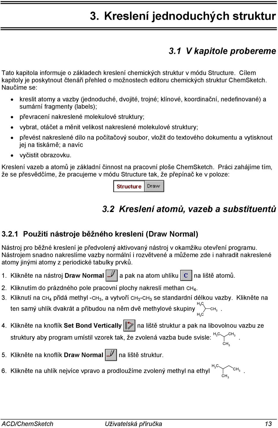 aučíme se: kreslit atomy a vazby (jednoduché, dvojité, trojné; klínové, koordinační, nedefinované) a sumární fragmenty (labels); převracení nakreslené molekulové struktury; vybrat, otáčet a měnit