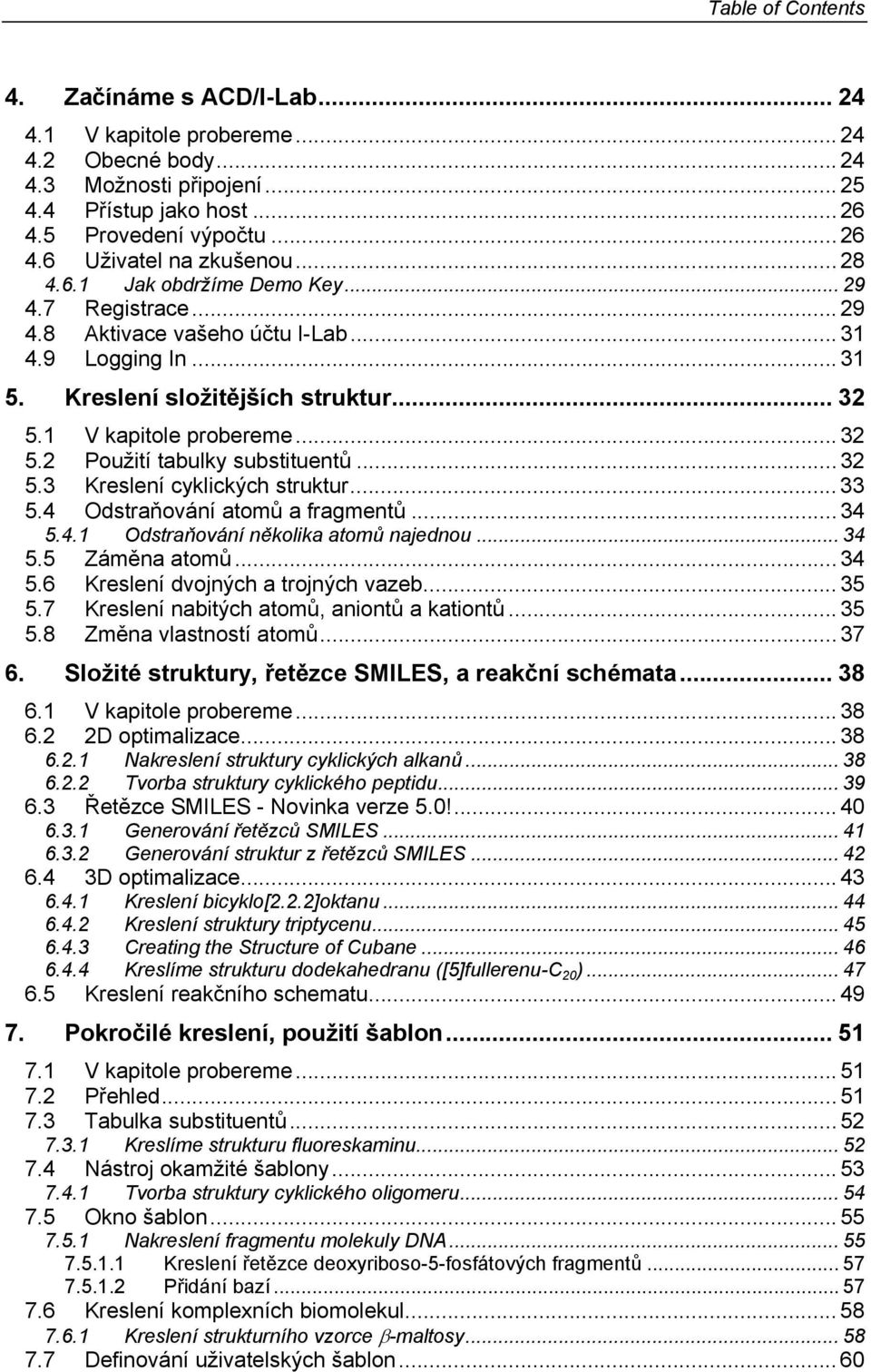 .. 32 5.3 Kreslení cyklických struktur... 33 5.4 dstraňování atomů a fragmentů... 34 5.4.1 dstraňování několika atomů najednou... 34 5.5 Záměna atomů... 34 5.6 Kreslení dvojných a trojných vazeb.