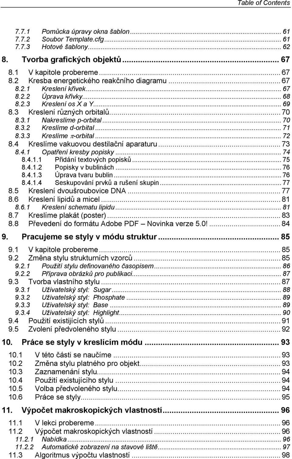 .. 72 8.4 Kreslíme vakuovou destilační aparaturu... 73 8.4.1 patření kresby popisky... 74 8.4.1.1 Přidání textových popisků... 75 8.4.1.2 Popisky v bublinách... 76 8.4.1.3 Úprava tvaru bublin... 76 8.4.1.4 Seskupování prvků a rušení skupin.