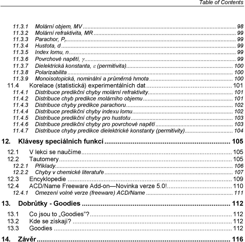 .. 101 11.4.2 Distribuce chyb predikce molárního objemu... 101 11.4.3 Distribuce chyby predikce parachoru... 102 11.4.4 Distribuce predikční chyby indexu lomu... 102 11.4.5 Distribuce predikční chyby pro hustotu.