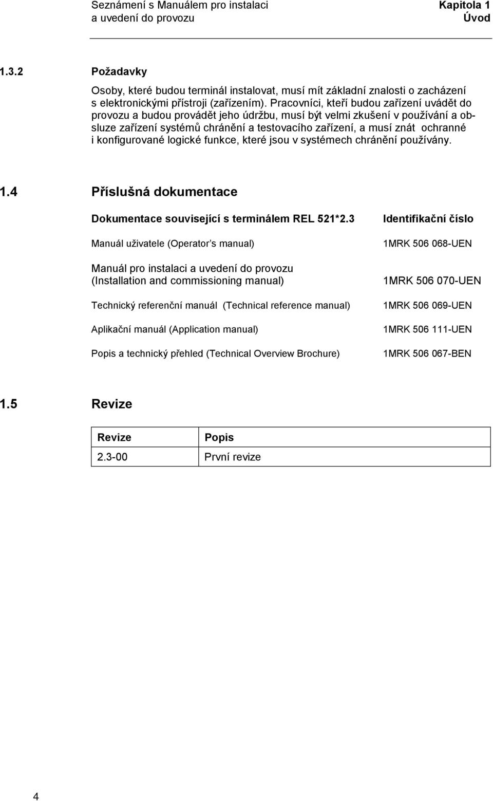 Pracovníci, kteří budou zařízení uvádět do provozu a budou provádět jeho údržbu, musí být velmi zkušení v používání a obsluze zařízení systémů chránění a testovacího zařízení, a musí znát ochranné i