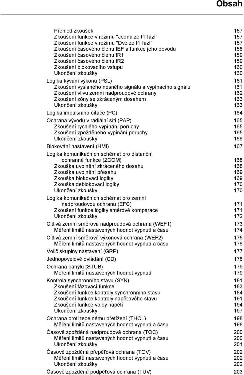 zemní nadproudové ochrany 162 Zkoušení zóny se zkráceným dosahem 163 Ukončení zkoušky 163 Logika impulsního čítače (PC) 164 Ochrana vývodu v radiální síti (PAP) 165 Zkoušení rychlého vypínání poruchy