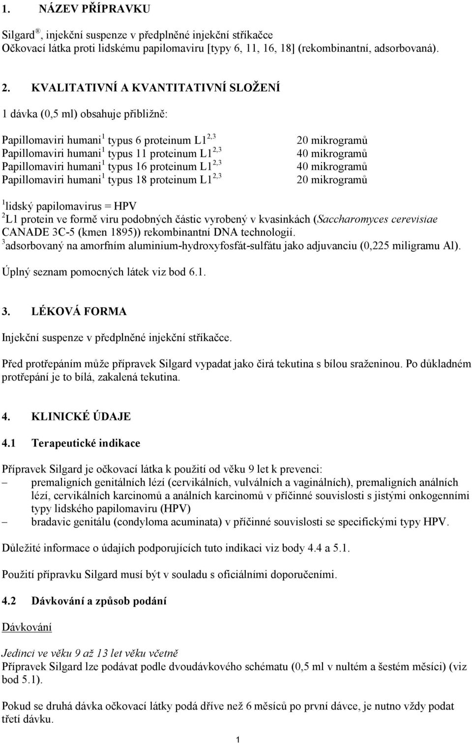 16 proteinum L1 2,3 Papillomaviri humani 1 typus 18 proteinum L1 2,3 20 mikrogramů 40 mikrogramů 40 mikrogramů 20 mikrogramů 1 lidský papilomavirus = HPV 2 L1 protein ve formě viru podobných částic