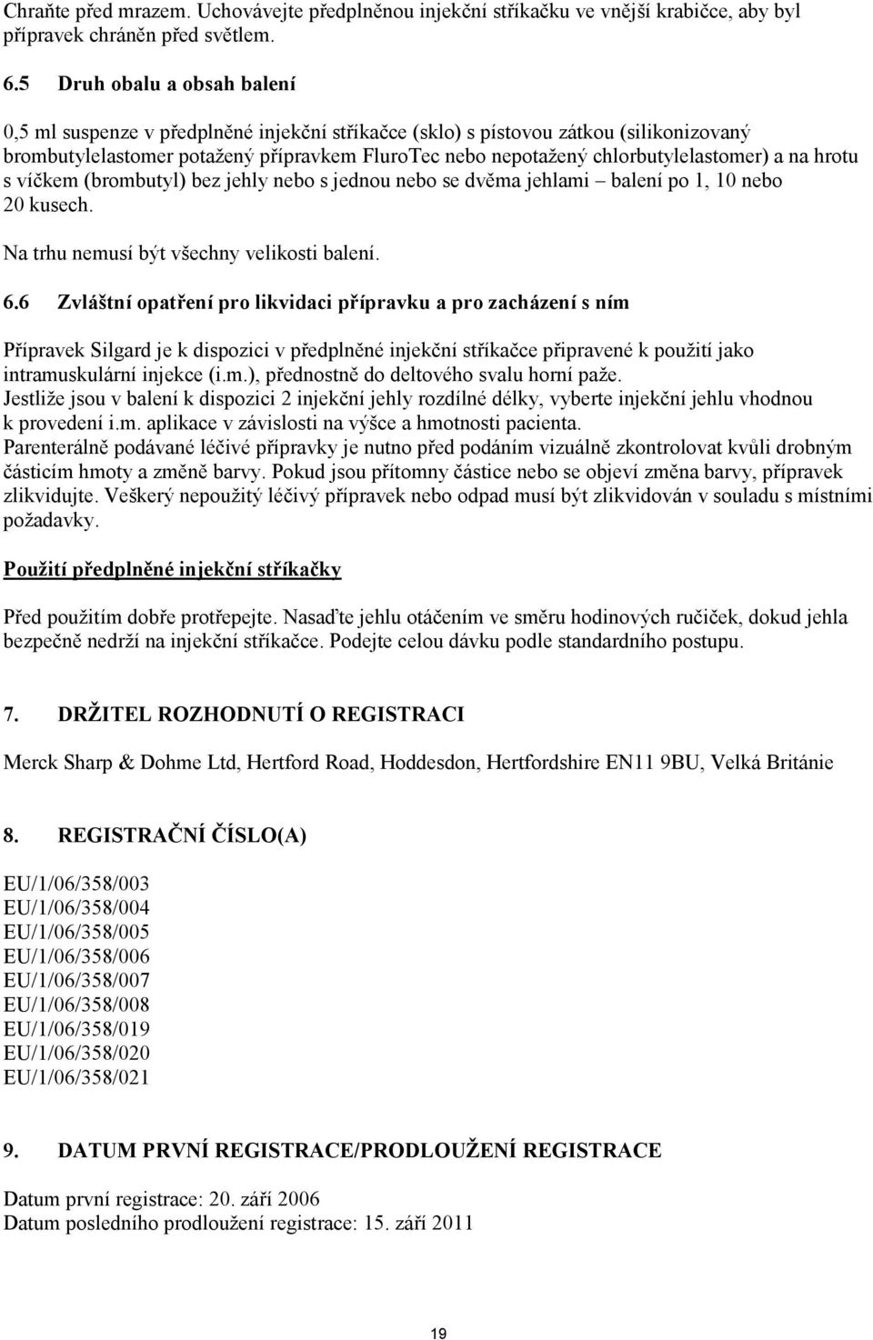 chlorbutylelastomer) a na hrotu s víčkem (brombutyl) bez jehly nebo s jednou nebo se dvěma jehlami balení po 1, 10 nebo 20 kusech. Na trhu nemusí být všechny velikosti balení. 6.