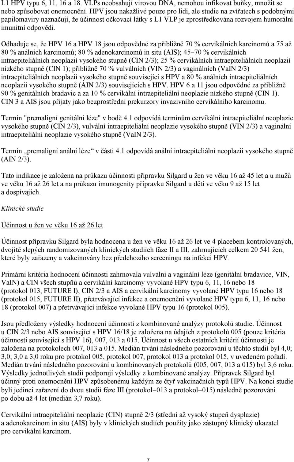 Odhaduje se, že HPV 16 a HPV 18 jsou odpovědné za přibližně 70 % cervikálních karcinomů a 75 až 80 % análních karcinomů; 80 % adenokarcinomů in situ (AIS); 45 70 % cervikálních intraepiteliálních