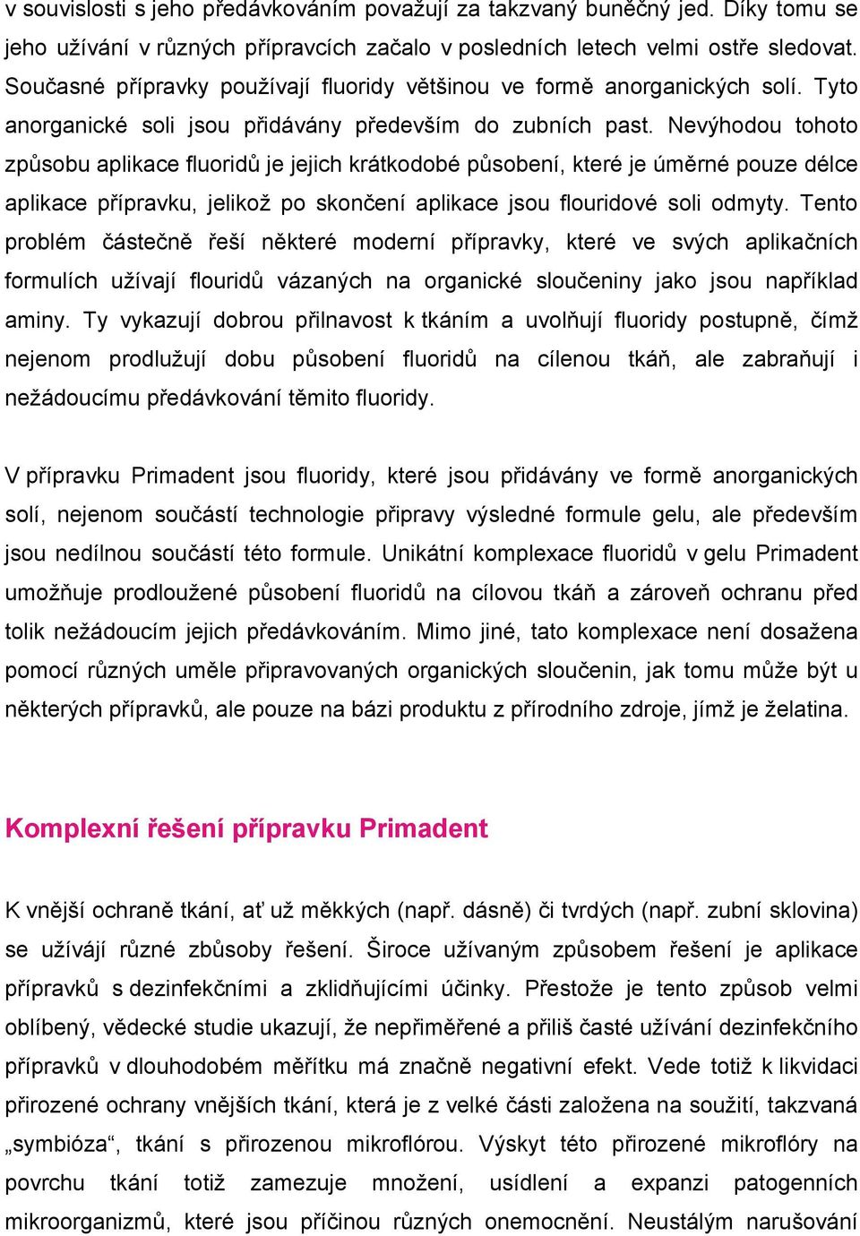 Nevýhodou tohoto způsobu aplikace fluoridů je jejich krátkodobé působení, které je úměrné pouze délce aplikace přípravku, jelikož po skončení aplikace jsou flouridové soli odmyty.