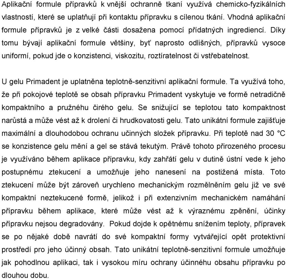 Díky tomu bývají aplikační formule většiny, byť naprosto odlišných, přípravků vysoce uniformí, pokud jde o konzistenci, viskozitu, roztíratelnost či vstřebatelnost.