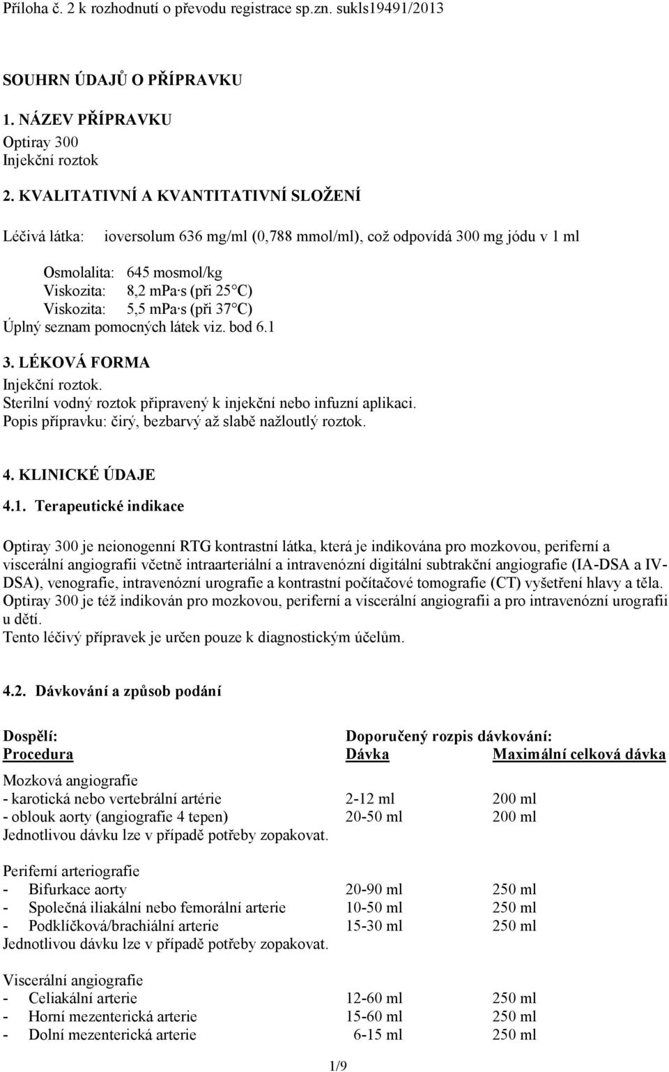 (při 37 C) Úplný seznam pomocných látek viz. bod 6.1 3. LÉKOVÁ FORMA Injekční roztok. Sterilní vodný roztok připravený k injekční nebo infuzní aplikaci.