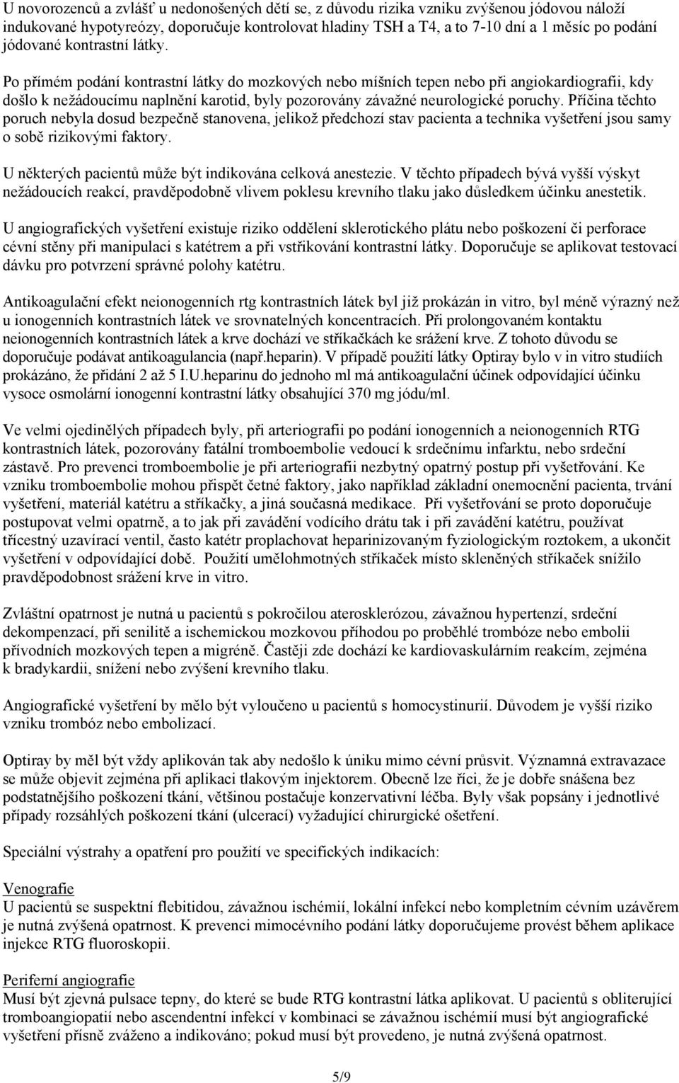 Po přímém podání kontrastní látky do mozkových nebo míšních tepen nebo při angiokardiografii, kdy došlo k nežádoucímu naplnění karotid, byly pozorovány závažné neurologické poruchy.