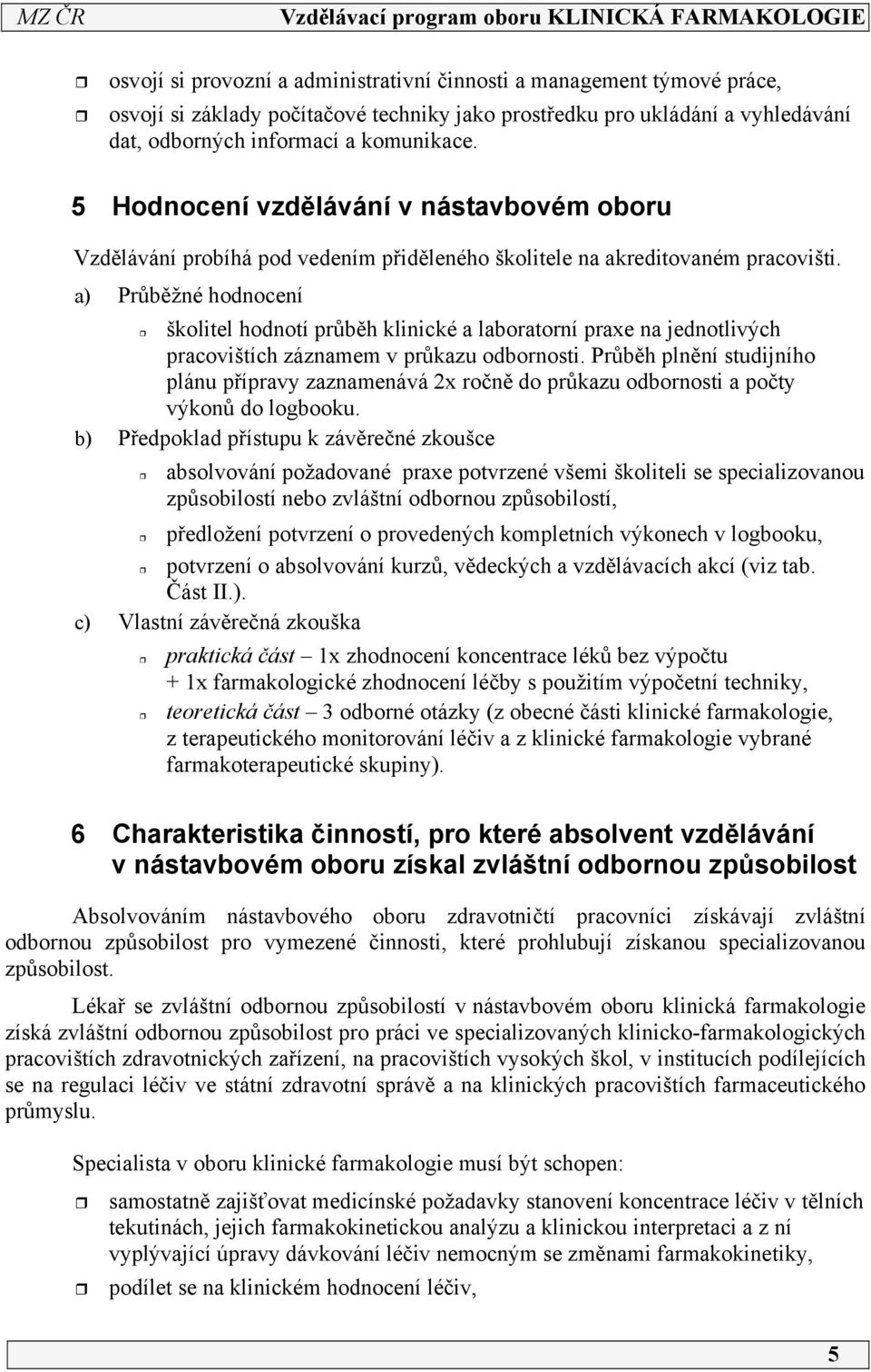 a) Průběžné hodnocení školitel hodnotí průběh klinické a laboratorní praxe na jednotlivých pracovištích záznamem v průkazu odbornosti.