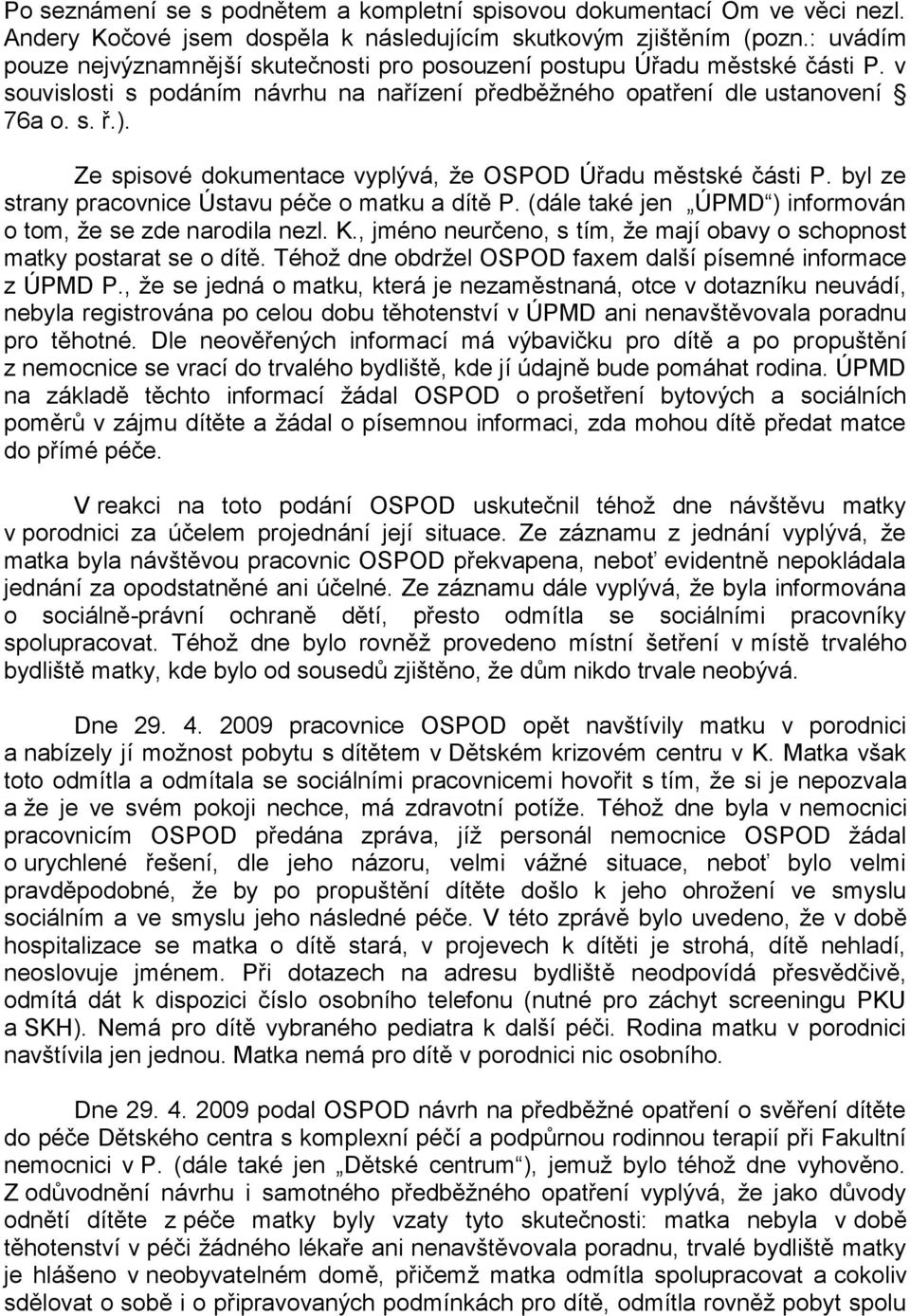 Ze spisové dokumentace vyplývá, že OSPOD Úřadu městské části P. byl ze strany pracovnice Ústavu péče o matku a dítě P. (dále také jen ÚPMD ) informován o tom, že se zde narodila nezl. K.