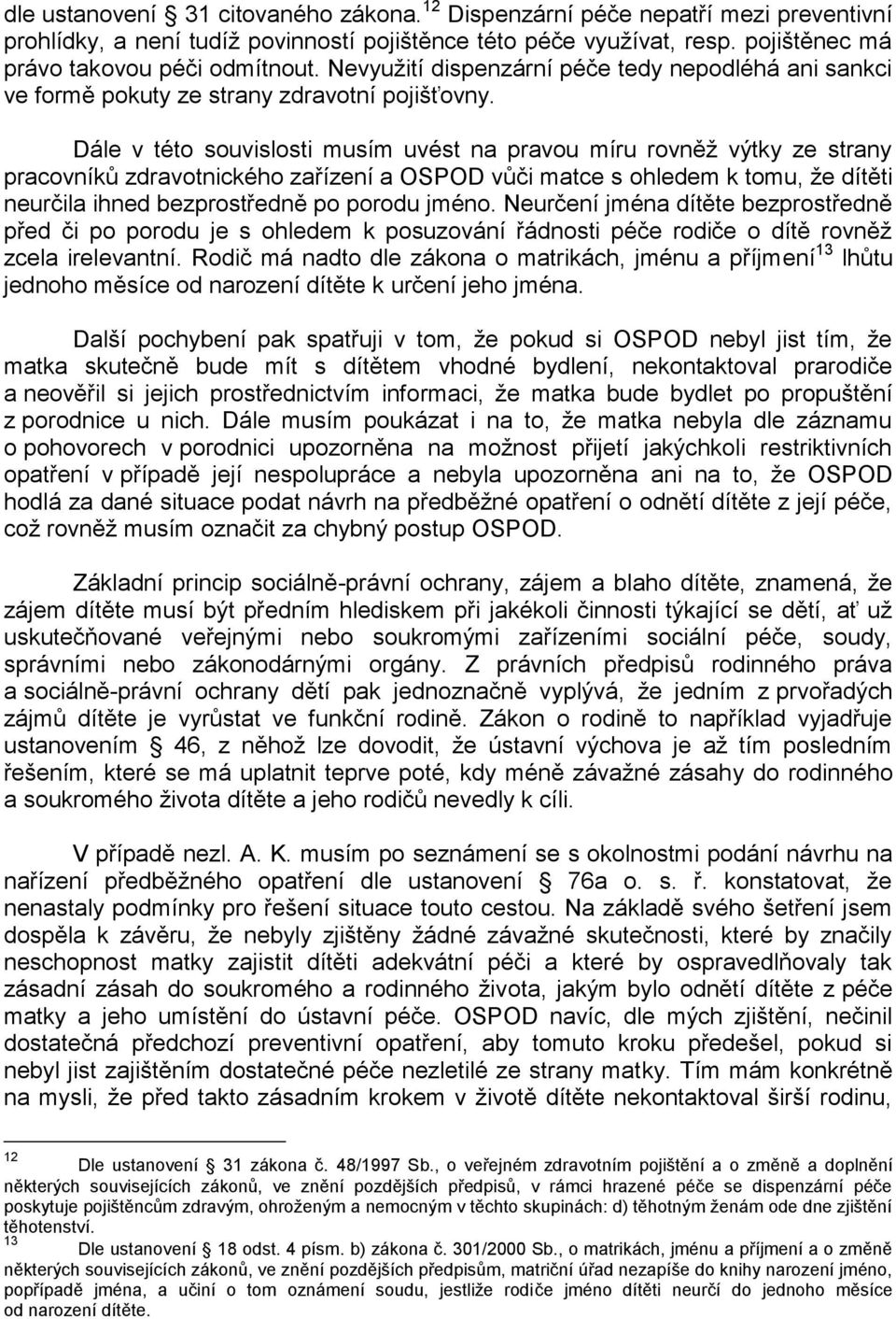 Dále v této souvislosti musím uvést na pravou míru rovněž výtky ze strany pracovníků zdravotnického zařízení a OSPOD vůči matce s ohledem k tomu, že dítěti neurčila ihned bezprostředně po porodu