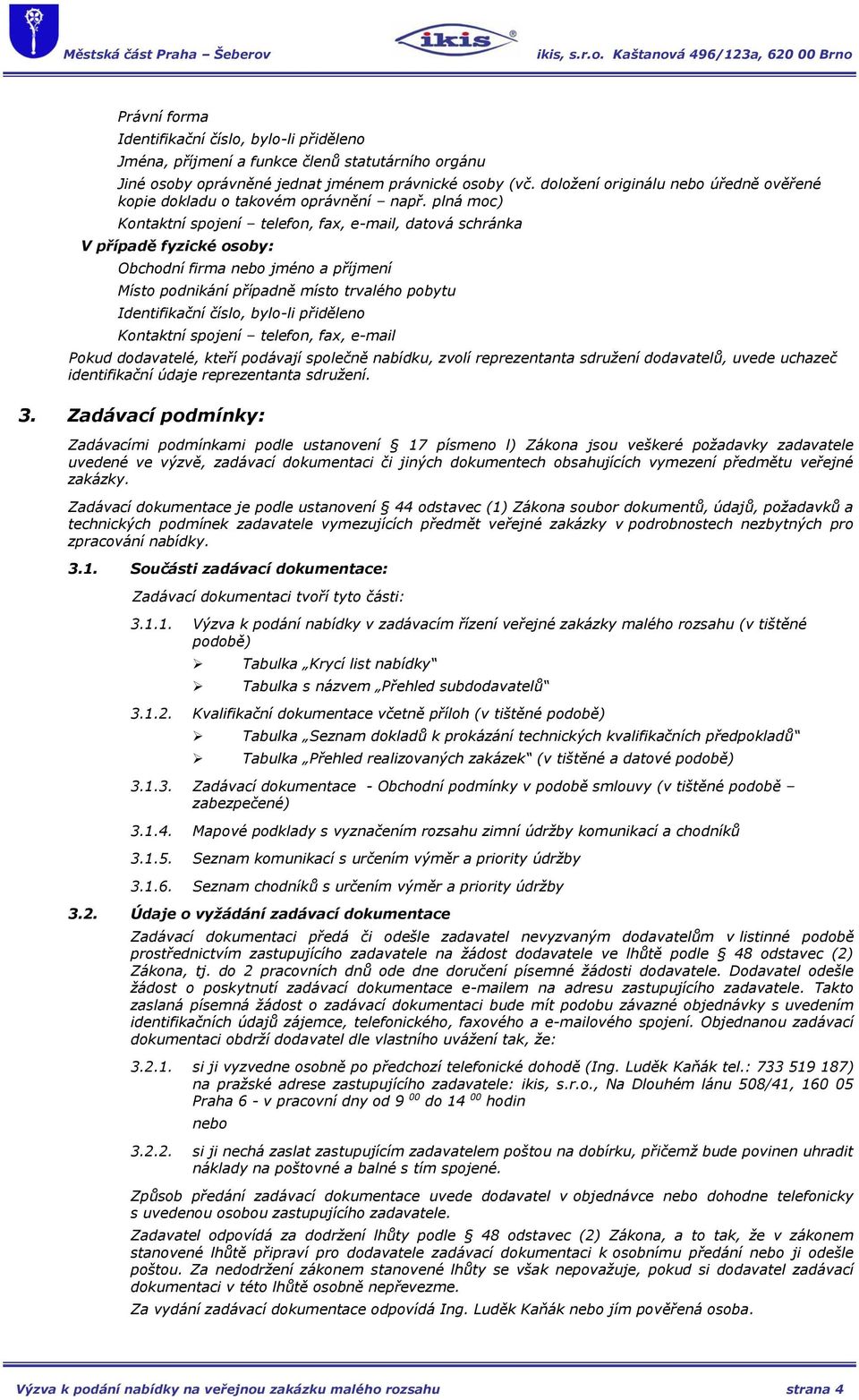 plná moc) Kontaktní spojení telefon, fax, e-mail, datová schránka V případě fyzické osoby: Obchodní firma nebo jméno a příjmení Místo podnikání případně místo trvalého pobytu Identifikační číslo,