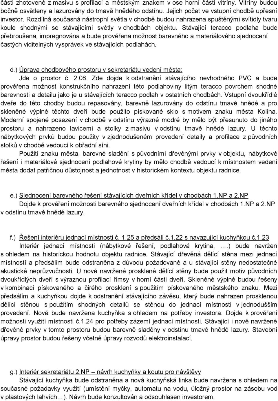 Stávající teracco podlaha bude přebroušena, impregnována a bude prověřena možnost barevného a materiálového sjednocení častých viditelných vysprávek ve stávajících podlahách. d.