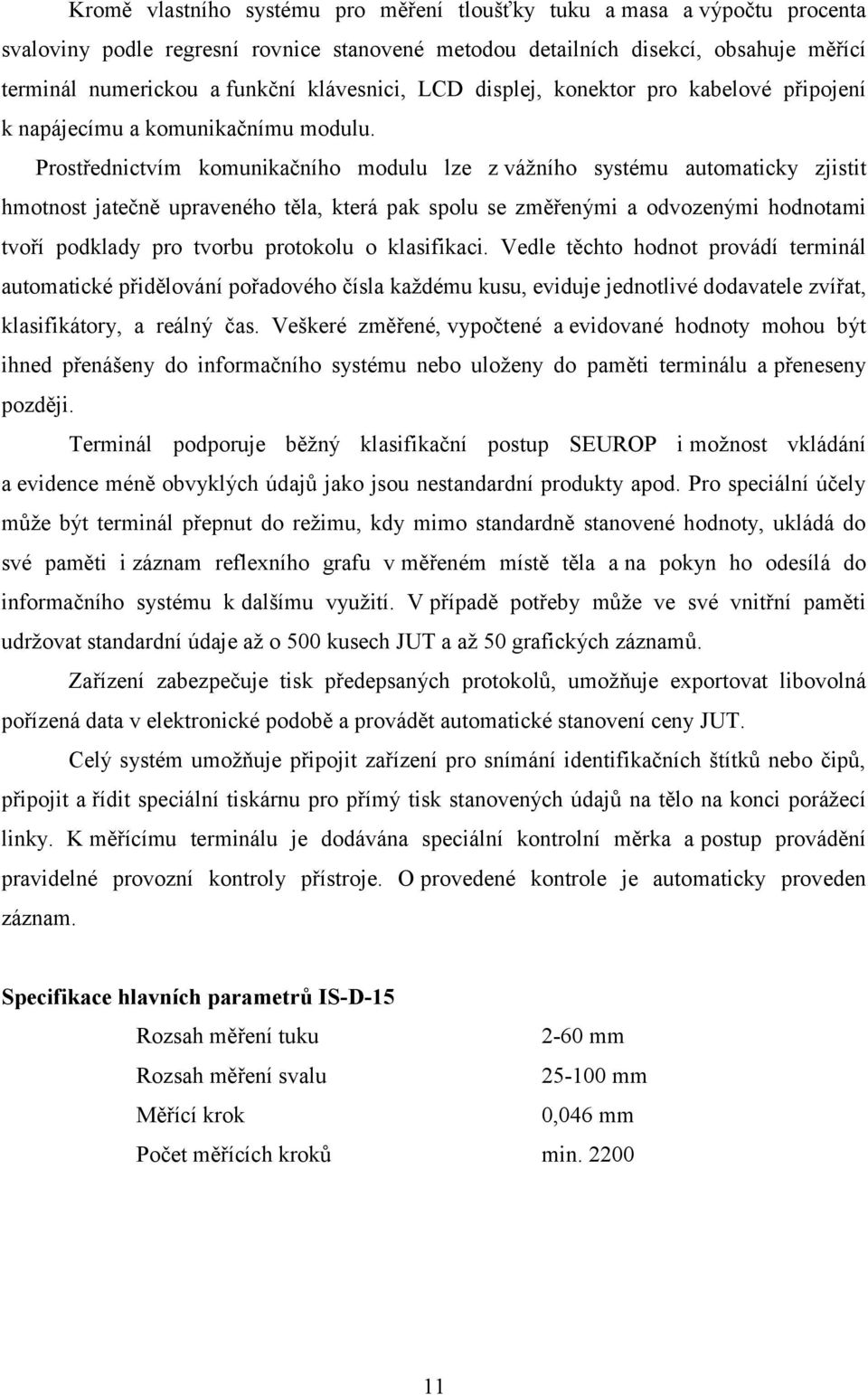 Prostřednictvím komunikačního modulu lze z vážního systému automaticky zjistit hmotnost jatečně upraveného těla, která pak spolu se změřenými a odvozenými hodnotami tvoří podklady pro tvorbu