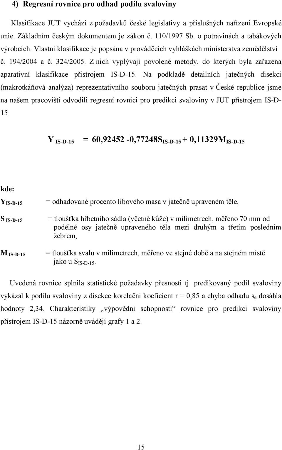 Z nich vyplývají povolené metody, do kterých byla zařazena aparativní klasifikace přístrojem IS-D-15.