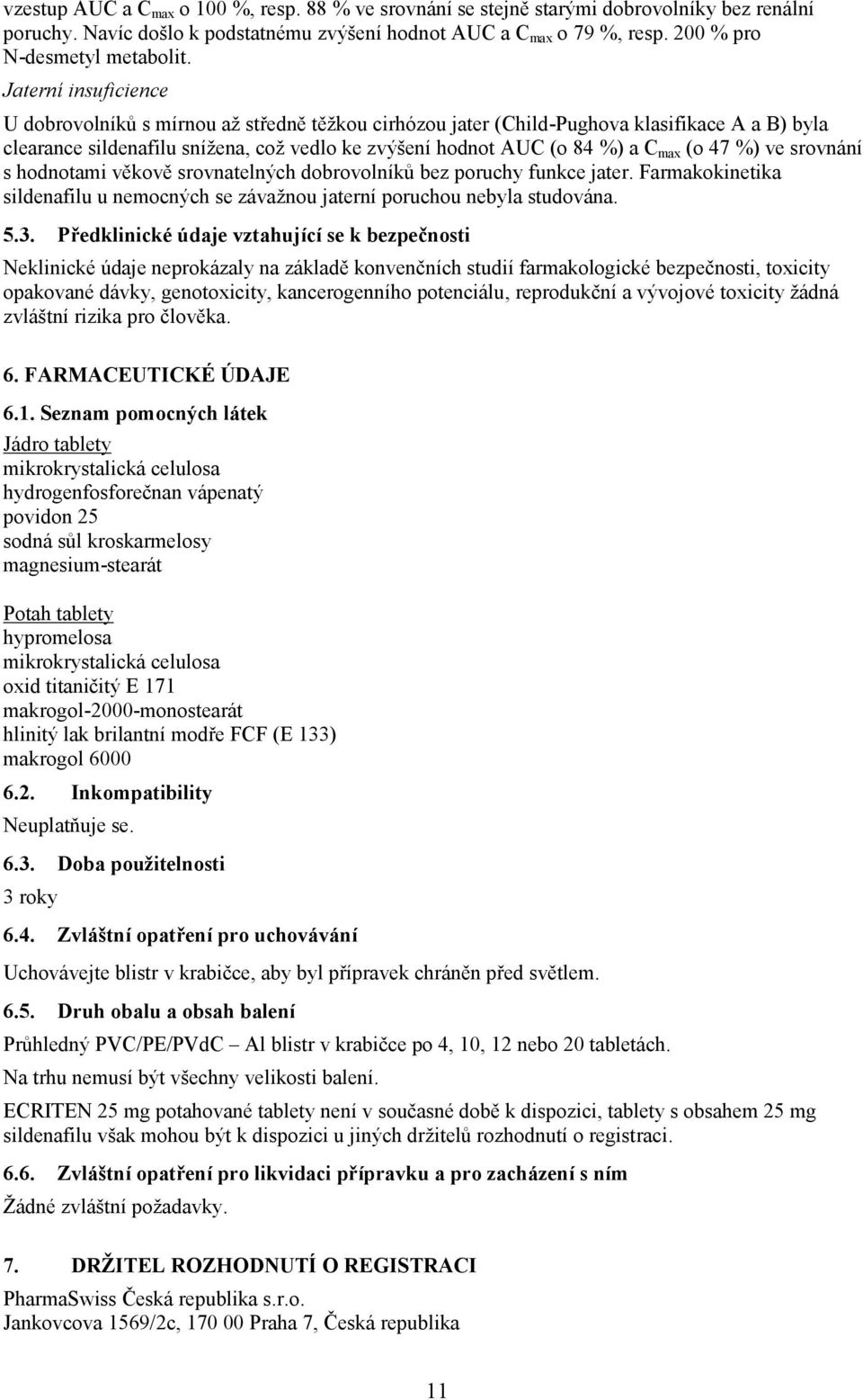 Jaterní insuficience U dobrovolníků s mírnou až středně těžkou cirhózou jater (Child-Pughova klasifikace A a B) byla clearance sildenafilu snížena, což vedlo ke zvýšení hodnot AUC (o 84 %) a C max (o