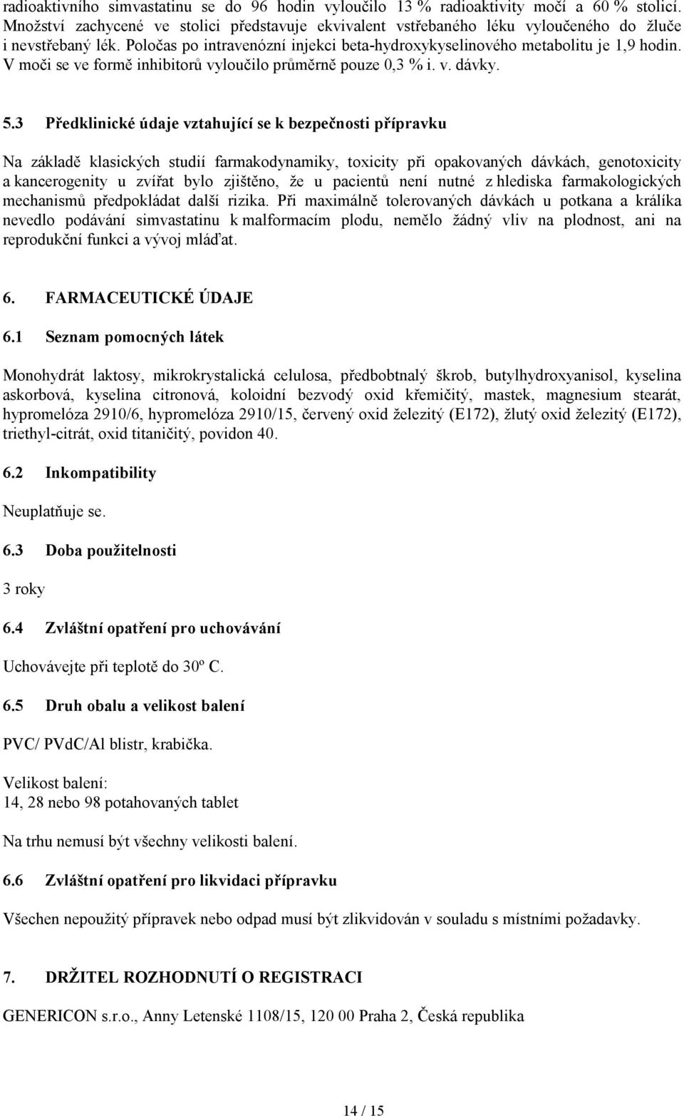 V moči se ve formě inhibitorů vyloučilo průměrně pouze 0,3 % i. v. dávky. 5.