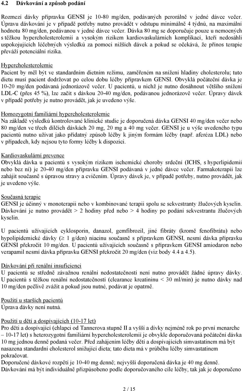 Dávka 80 mg se doporučuje pouze u nemocných s těžkou hypercholesterolemií a vysokým rizikem kardiovaskulárních komplikací, kteří nedosáhli uspokojujících léčebných výsledků za pomoci nižších dávek a