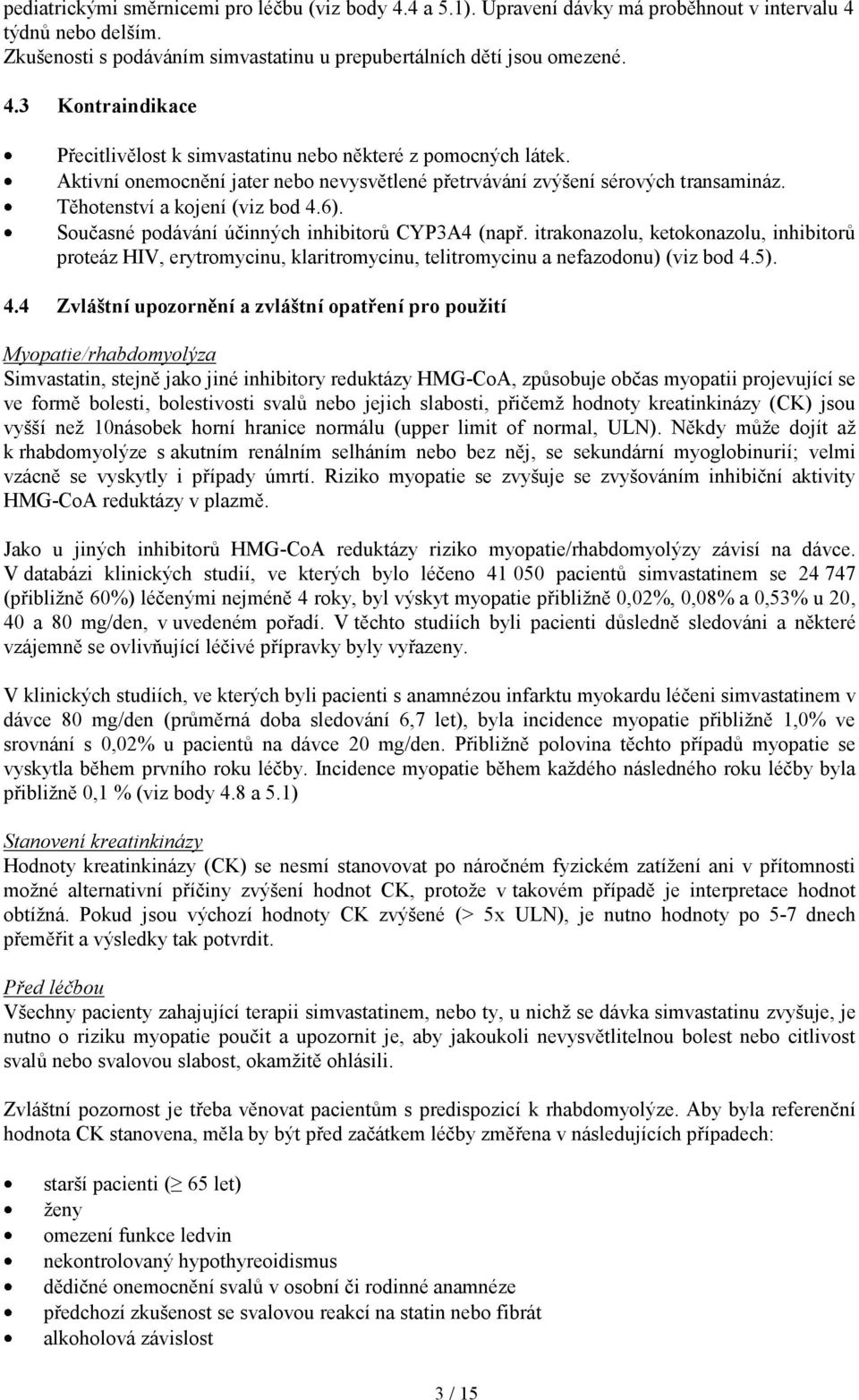 itrakonazolu, ketokonazolu, inhibitorů proteáz HIV, erytromycinu, klaritromycinu, telitromycinu a nefazodonu) (viz bod 4.