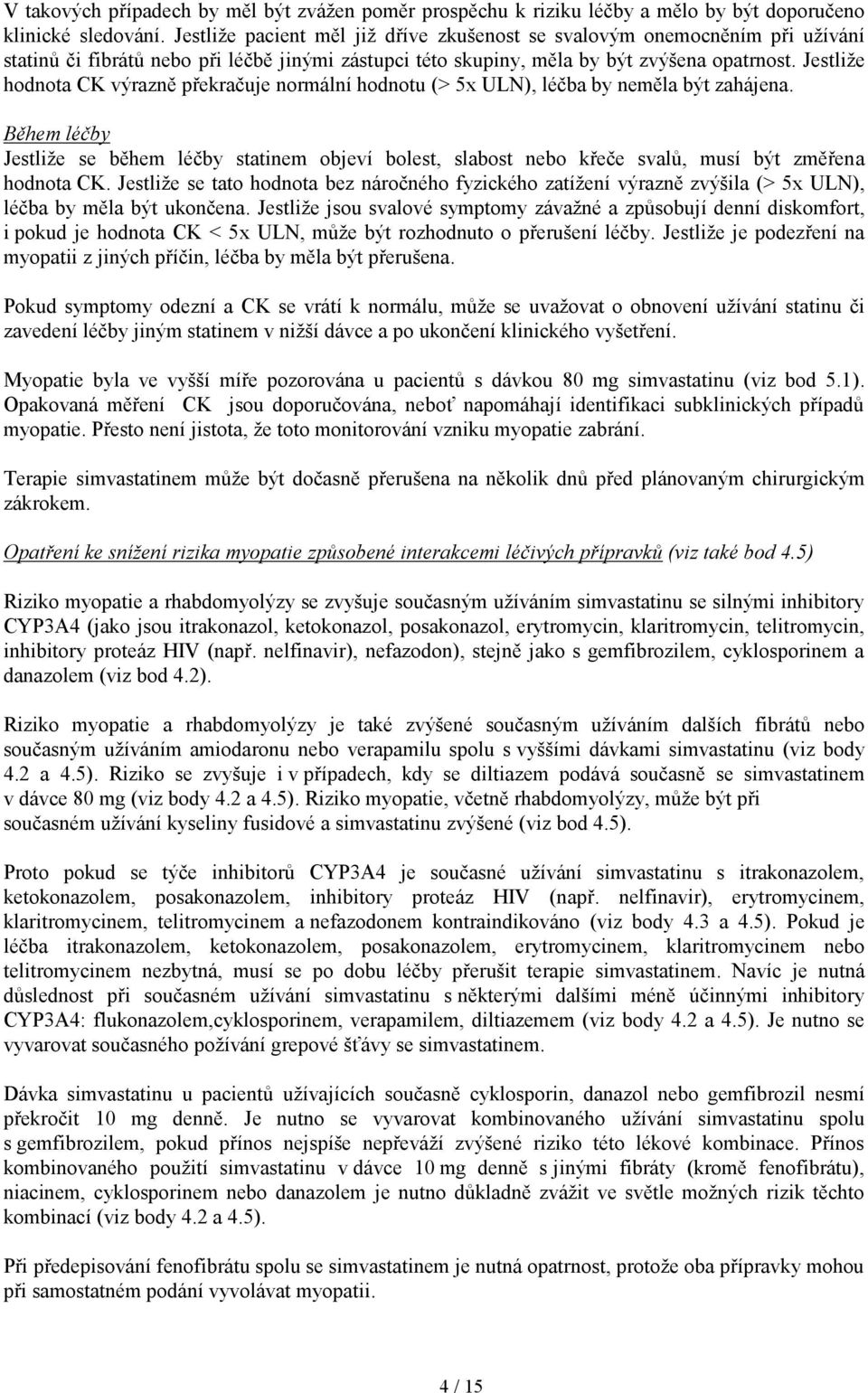 Jestliže hodnota CK výrazně překračuje normální hodnotu (> 5x ULN), léčba by neměla být zahájena.