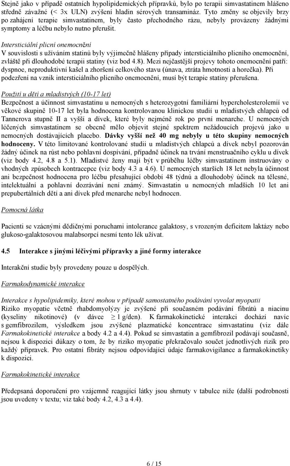 Intersticiální plicní onemocnění V souvislosti s užíváním statinů byly výjimečně hlášeny případy intersticiálního plicního onemocnění, zvláště při dlouhodobé terapii statiny (viz bod 4.8).