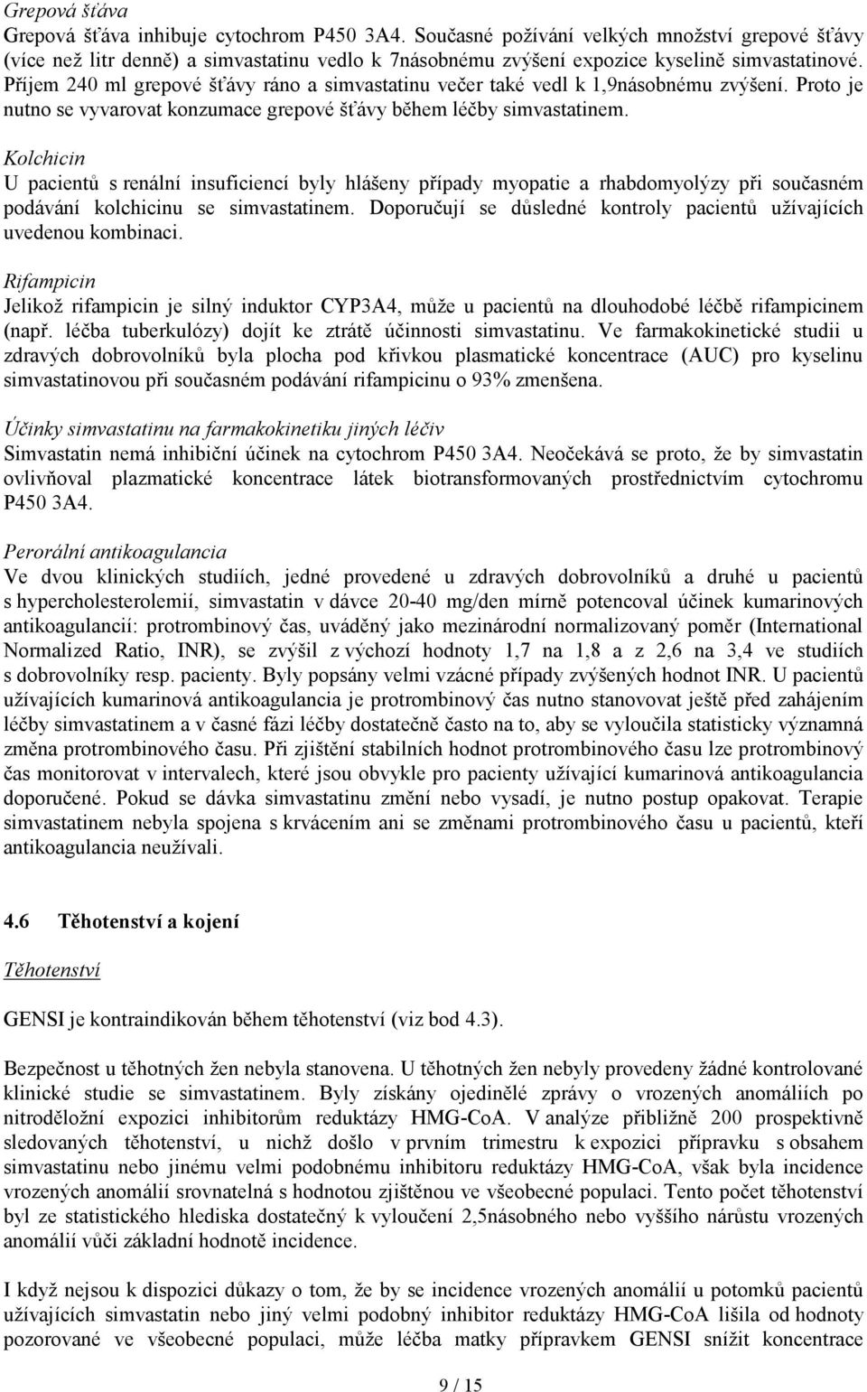 Příjem 240 ml grepové šťávy ráno a simvastatinu večer také vedl k 1,9násobnému zvýšení. Proto je nutno se vyvarovat konzumace grepové šťávy během léčby simvastatinem.