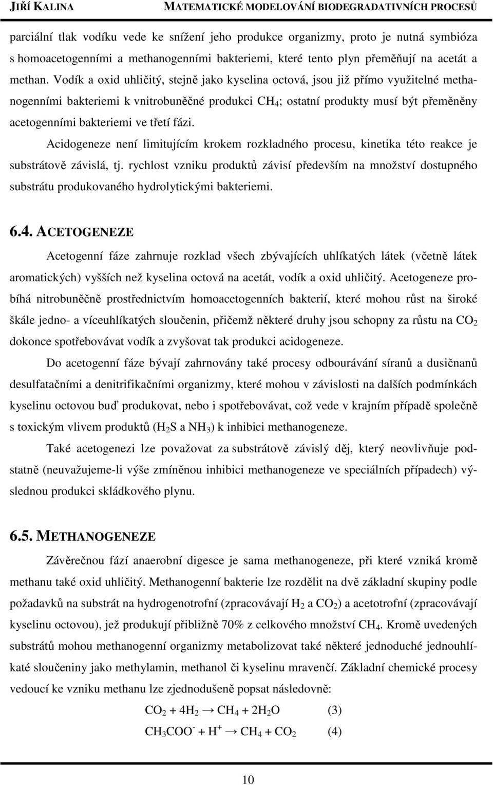 třetí fázi. Acidogeneze není limitujícím krokem rozkladného procesu, kinetika této reakce je substrátově závislá, tj.