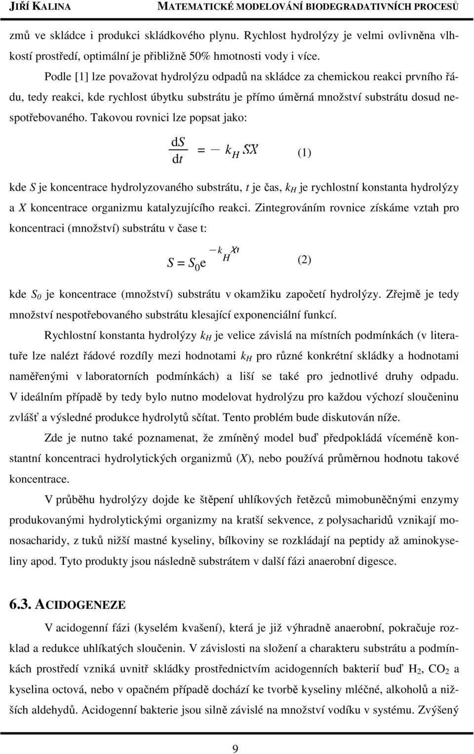 Takovou rovnici lze popsat jako: ds dt =Kk H (1) kde S je koncentrace hydrolyzovaného substrátu, t je čas, k H je rychlostní konstanta hydrolýzy a X koncentrace organizmu katalyzujícího reakci.