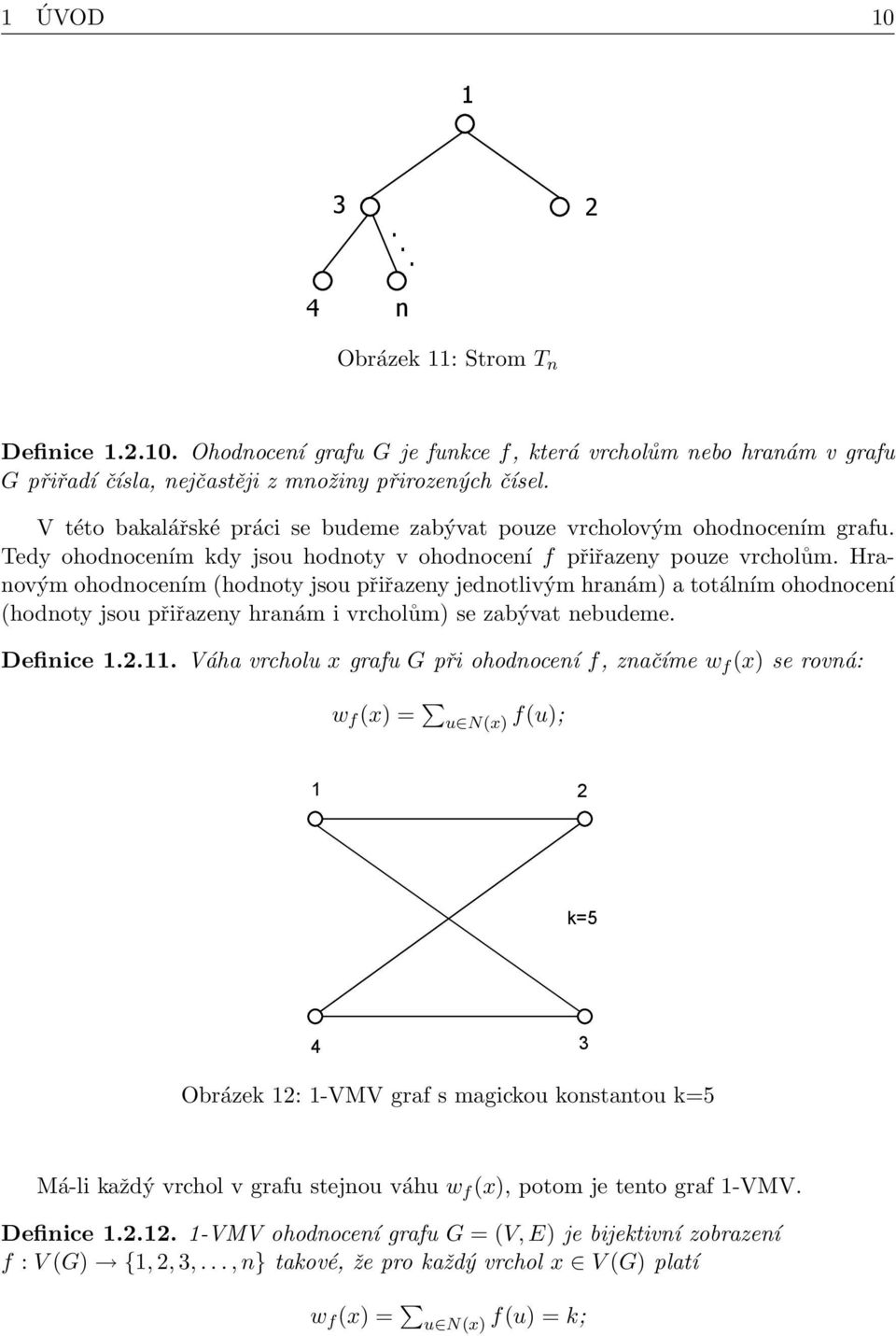 Hranovým ohodnocením (hodnoty jsou přiřazeny jednotlivým hranám) a totálním ohodnocení (hodnoty jsou přiřazeny hranám i vrcholům) se zabývat nebudeme. Definice 1.2.11.