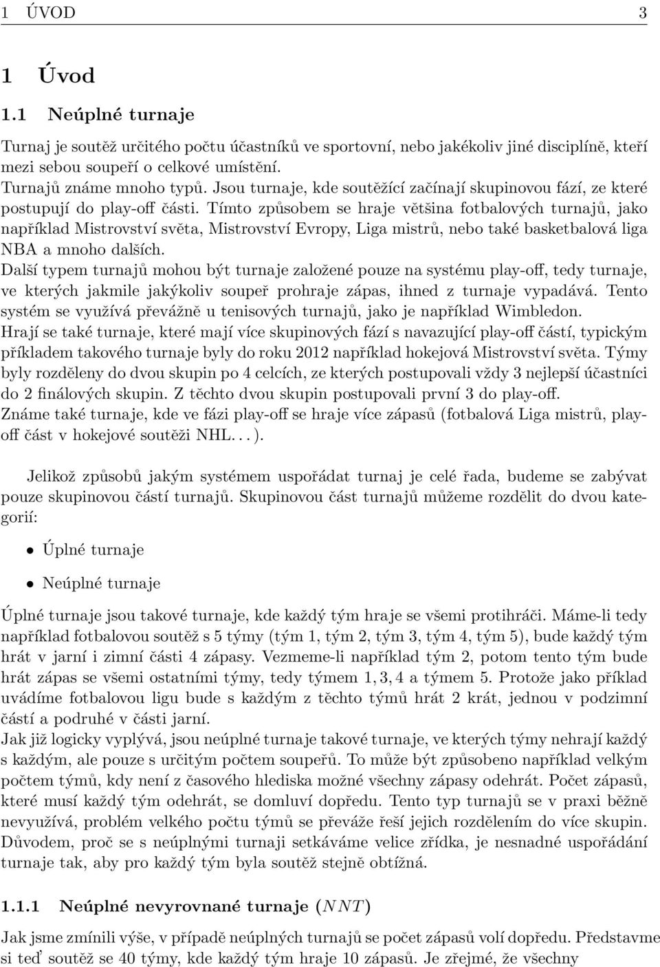 Tímto způsobem se hraje většina fotbalových turnajů, jako například Mistrovství světa, Mistrovství Evropy, Liga mistrů, nebo také basketbalová liga NBA a mnoho dalších.