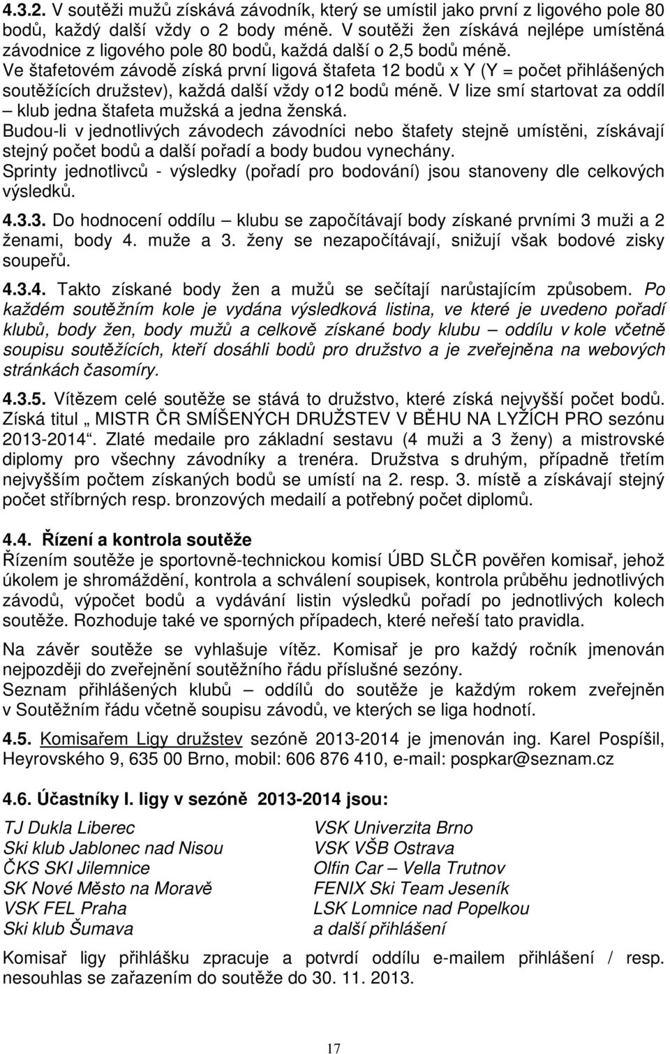 Ve štafetovém závodě získá první ligová štafeta 12 bodů x Y (Y = počet přihlášených soutěžících družstev), každá další vždy o12 bodů méně.