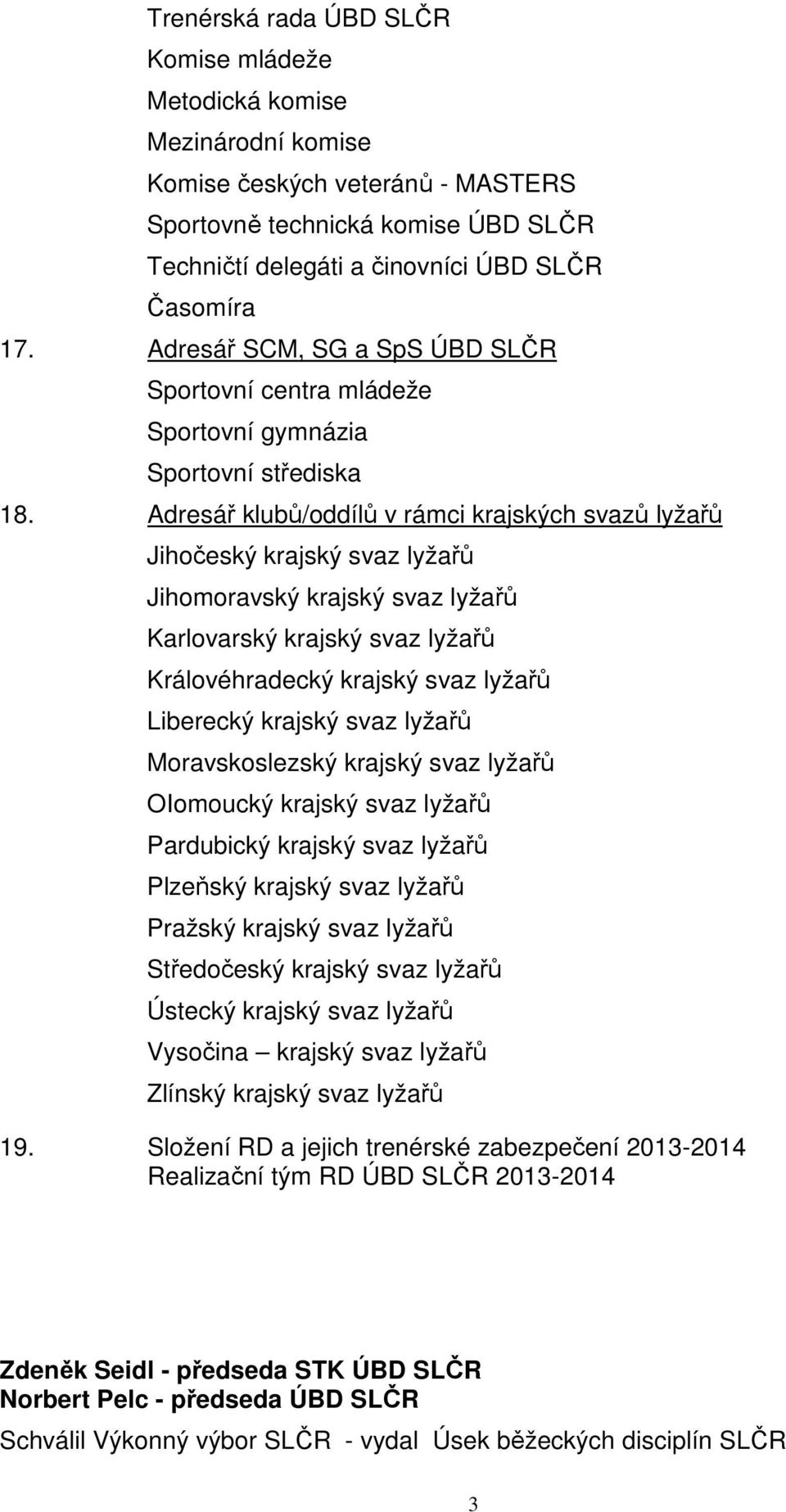 Adresář klubů/oddílů v rámci krajských svazů lyžařů Jihočeský krajský svaz lyžařů Jihomoravský krajský svaz lyžařů Karlovarský krajský svaz lyžařů Královéhradecký krajský svaz lyžařů Liberecký