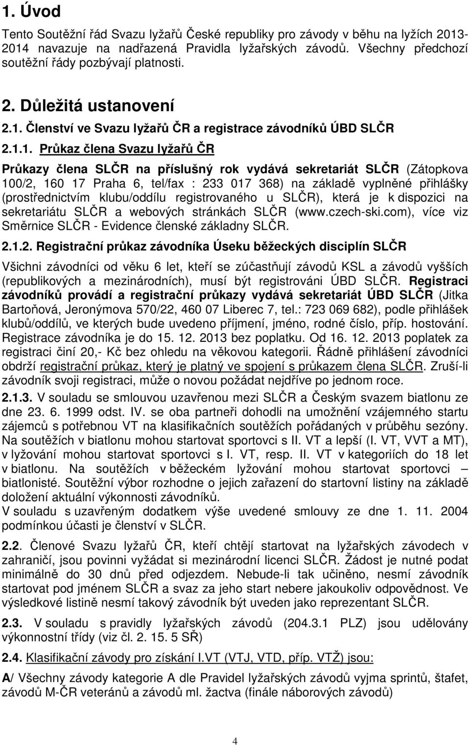 tel/fax : 233 017 368) na základě vyplněné přihlášky (prostřednictvím klubu/oddílu registrovaného u SLČR), která je k dispozici na sekretariátu SLČR a webových stránkách SLČR (www.czech-ski.