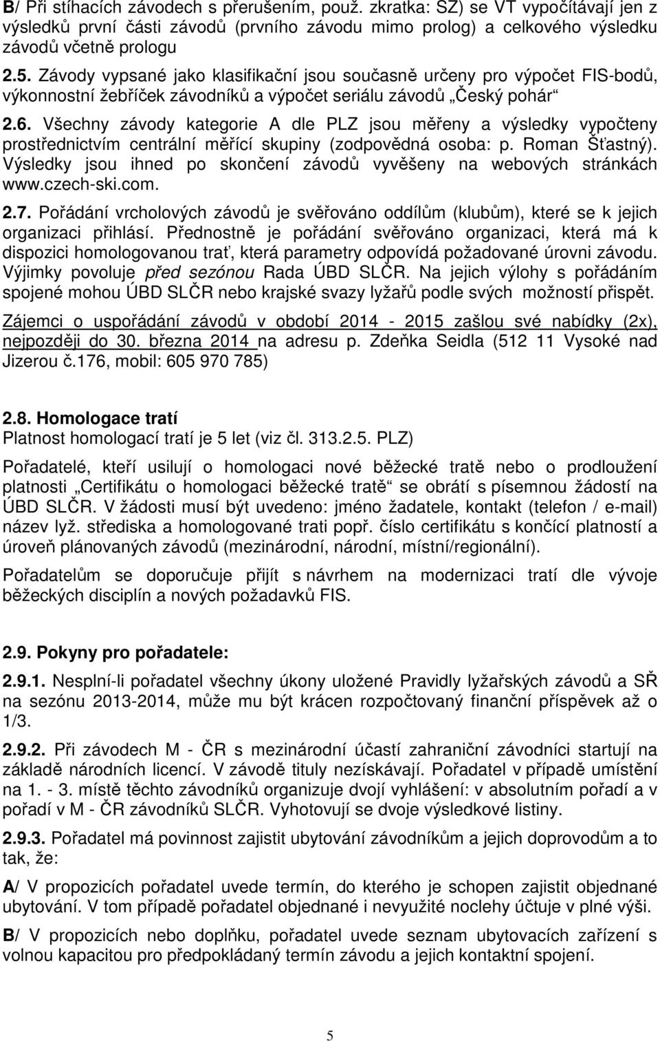 Všechny závody kategorie A dle PLZ jsou měřeny a výsledky vypočteny prostřednictvím centrální měřící skupiny (zodpovědná osoba: p. Roman Šťastný).