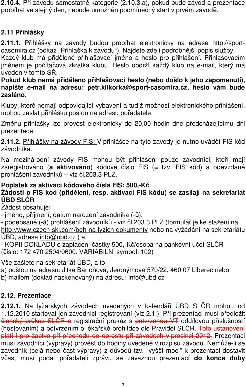 Heslo obdrží každý klub na e-mail, který má uveden v tomto SŘ. Pokud klub nemá přiděleno přihlašovací heslo (nebo došlo k jeho zapomenutí), napište e-mail na adresu: petr.klikorka@sport-casomira.