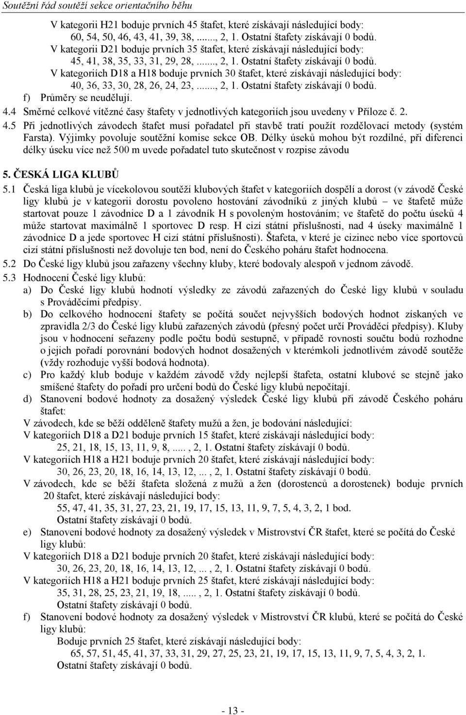 V kategoriích D18 a H18 boduje prvních 30 štafet, které získávají následující body: 40, 36, 33, 30, 28, 26, 24, 23,..., 2, 1. Ostatní štafety získávají 0 bodů. f) Průměry se neudělují. 4.4 Směrné celkové vítězné časy štafety v jednotlivých kategoriích jsou uvedeny v Příloze č.