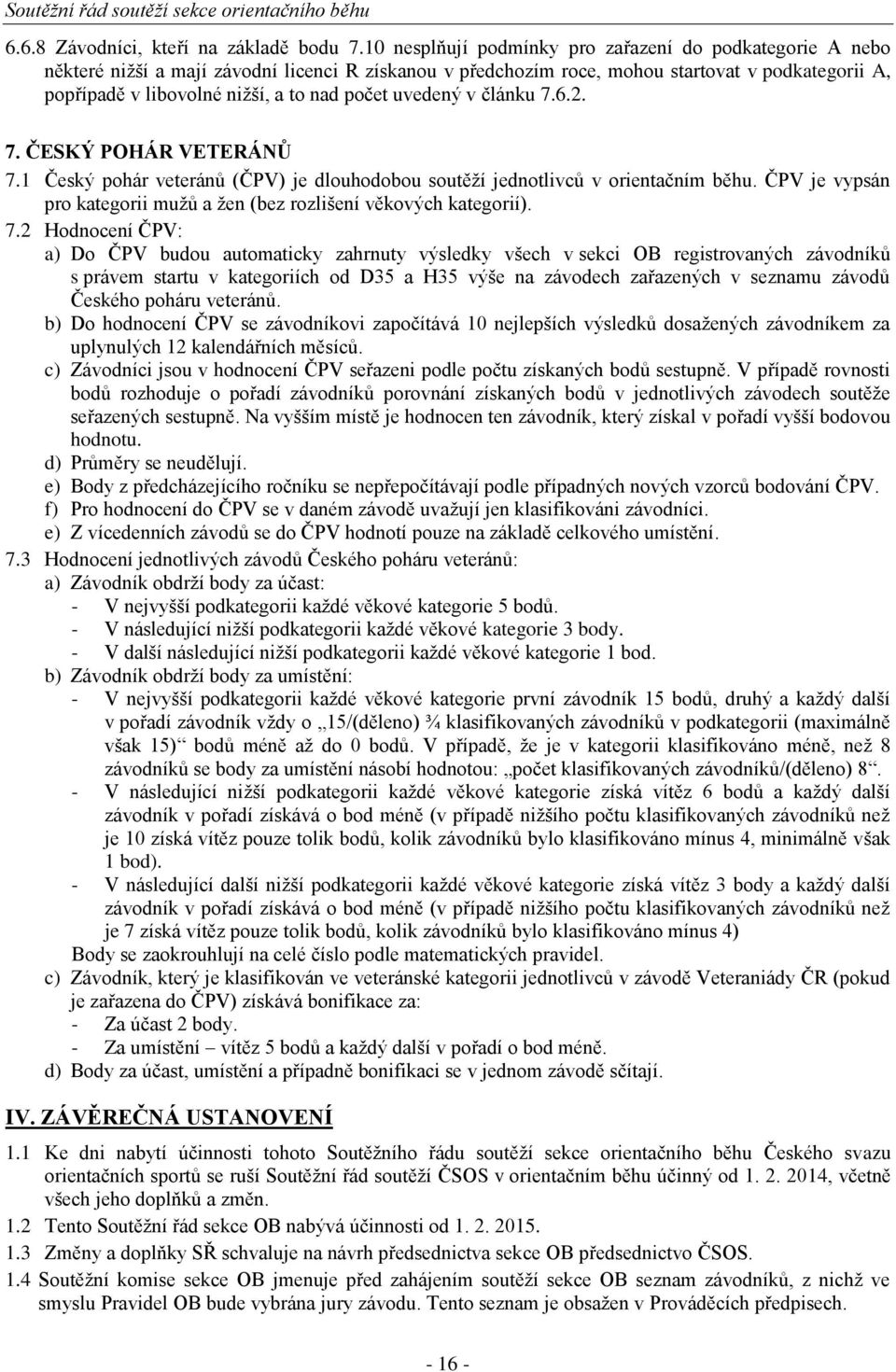 počet uvedený v článku 7.6.2. 7. ČESKÝ POHÁR VETERÁNŮ 7.1 Český pohár veteránů (ČPV) je dlouhodobou soutěţí jednotlivců v orientačním běhu.