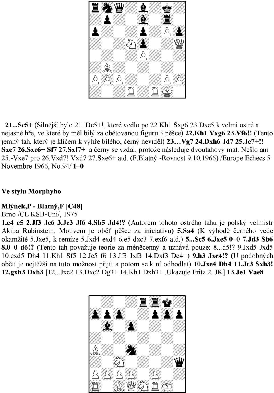 ! Sxe7 26.Sxe6+ Sf7 27.Sxf7+ a černý se vzdal, protože následuje dvoutahový mat. Nešlo ani 25.-Vxe7 pro 26.Vxd7! Vxd7 27.Sxe6+ atd. (F.Blatný -Rovnost 9.10.1966) /Europe Echecs 5 Novembre 1966, No.