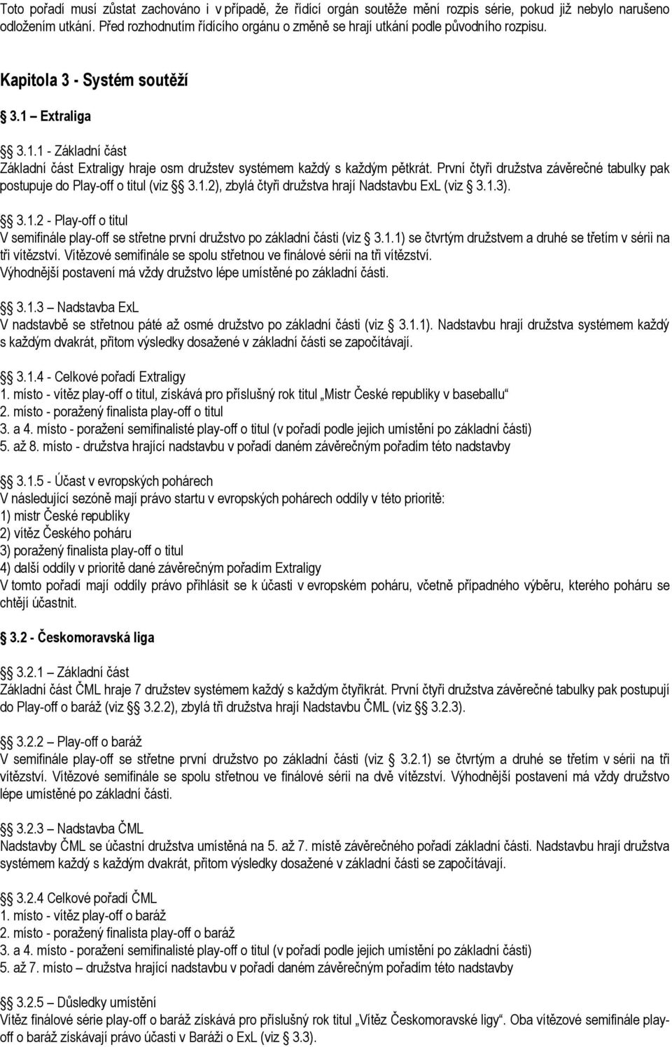 Extraliga 3.1.1 - Základní část Základní část Extraligy hraje osm družstev systémem každý s každým pětkrát. První čtyři družstva závěrečné tabulky pak postupuje do Play-off o titul (viz 3.1.2), zbylá čtyři družstva hrají Nadstavbu ExL (viz 3.