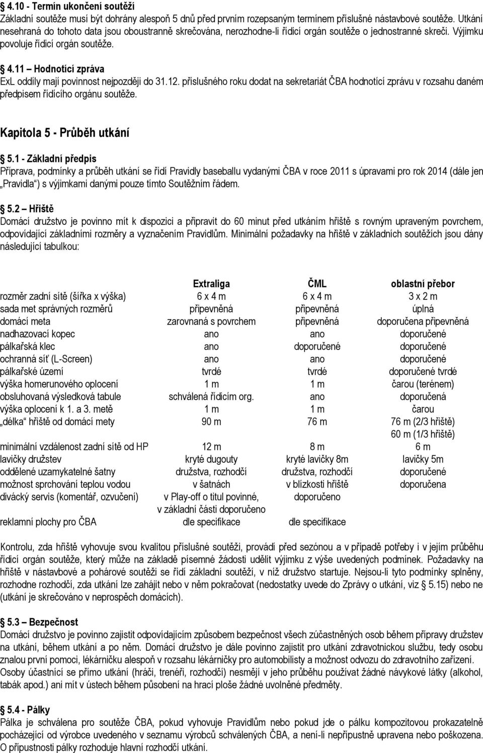 11 Hodnotící zpráva ExL oddíly mají povinnost nejpozději do 31.12. příslušného roku dodat na sekretariát ČBA hodnotící zprávu v rozsahu daném předpisem řídícího orgánu soutěže.