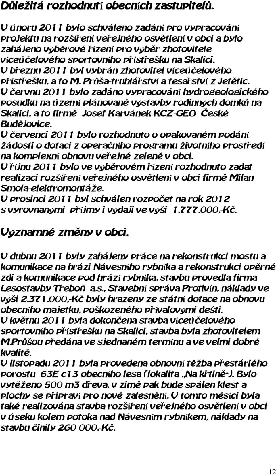 Skalici. V březnu 2011 byl vybrán zhotovitel víceúčelového přístřešku, a to M. Průša-truhlářství a tesařství z Jetětic.
